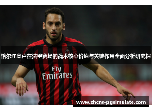 恰尔汗奥卢在法甲赛场的战术核心价值与关键作用全面分析研究探