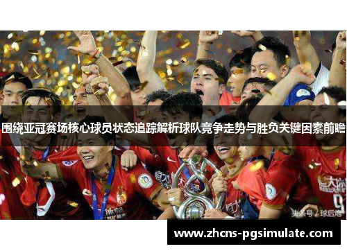 围绕亚冠赛场核心球员状态追踪解析球队竞争走势与胜负关键因素前瞻