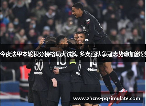 今夜法甲本轮积分榜格局大洗牌 多支强队争冠态势愈加激烈