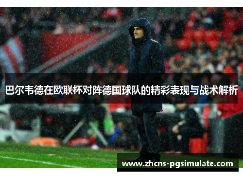 巴尔韦德在欧联杯对阵德国球队的精彩表现与战术解析