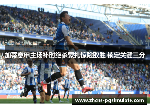 加蒂意甲主场补时绝杀蒙扎惊险取胜 锁定关键三分