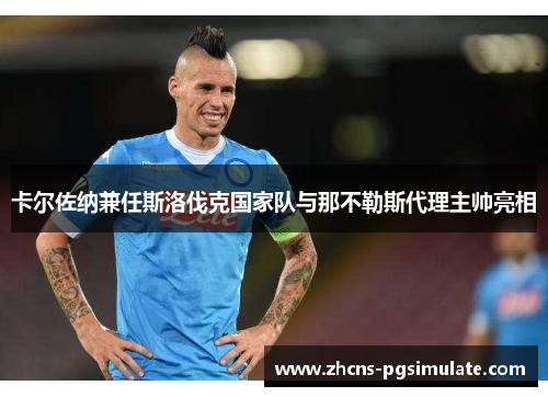 卡尔佐纳兼任斯洛伐克国家队与那不勒斯代理主帅亮相