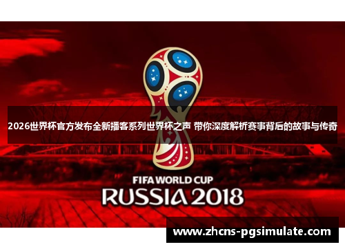 2026世界杯官方发布全新播客系列世界杯之声 带你深度解析赛事背后的故事与传奇 2026世界杯官方发布全新播客系列世界杯之声 带你深度解析赛事背后的故事与传奇