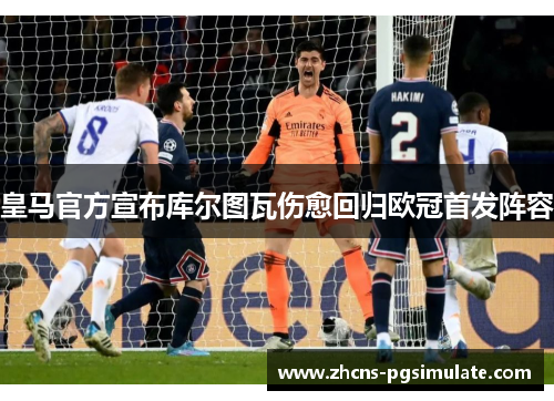 皇马官方宣布库尔图瓦伤愈回归欧冠首发阵容