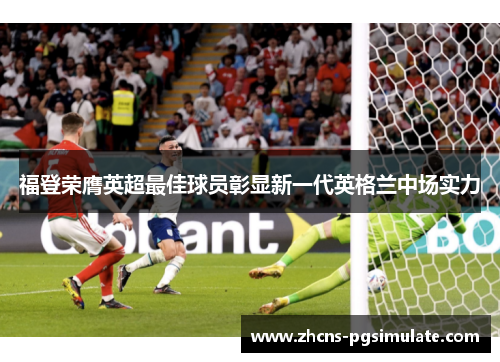 福登荣膺英超最佳球员彰显新一代英格兰中场实力