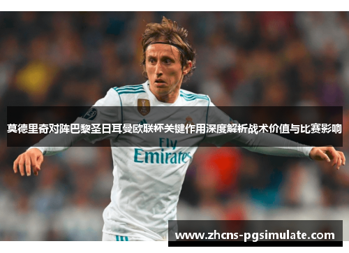 莫德里奇对阵巴黎圣日耳曼欧联杯关键作用深度解析战术价值与比赛影响