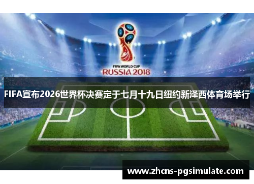 FIFA宣布2026世界杯决赛定于七月十九日纽约新泽西体育场举行