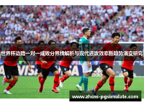 世界杯边路一对一成败分界线解析与现代进攻效率新趋势演变研究