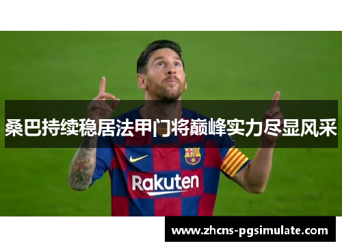 桑巴持续稳居法甲门将巅峰实力尽显风采 桑巴持续稳居法甲门将巅峰实力尽显风采